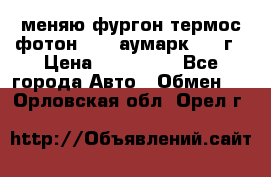 меняю фургон термос фотон 3702 аумарк 2013г › Цена ­ 400 000 - Все города Авто » Обмен   . Орловская обл.,Орел г.
